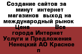 Создание сайтов за 15 минут, интернет магазинов, выход на международный рынок › Цена ­ 15 000 - Все города Интернет » Услуги и Предложения   . Ненецкий АО,Красное п.